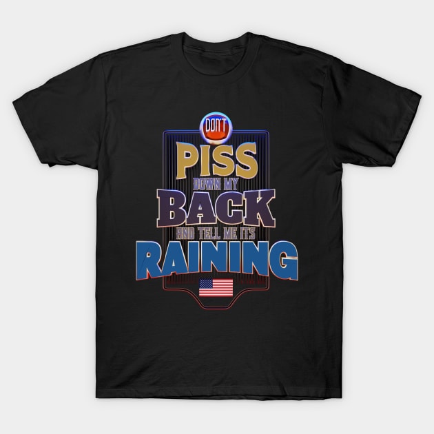 Don't P*ss Down My Back and Tell Me It's Raining T-Shirt by DanielLiamGill